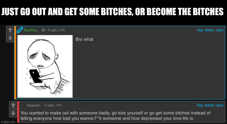 E | JUST GO OUT AND GET SOME BITCHES, OR BECOME THE BITCHES | made w/ Imgflip meme maker