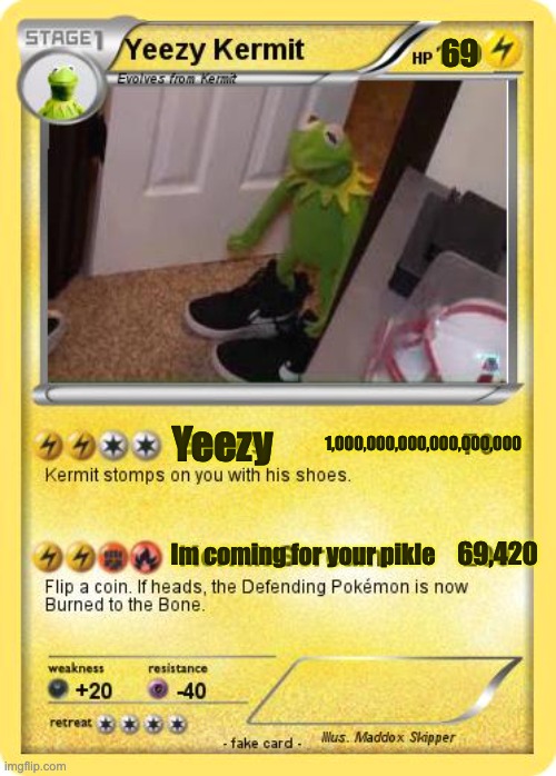 Yeezy Kermit | 69; 1,000,000,000,000,000,000; Yeezy; Im coming for your pikle; 69,420 | image tagged in kermit the frog,pokemon memes | made w/ Imgflip meme maker