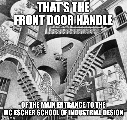 Escher | THAT’S THE FRONT DOOR HANDLE; OF THE MAIN ENTRANCE TO THE MC ESCHER SCHOOL OF INDUSTRIAL DESIGN | image tagged in escher stairs,building,door | made w/ Imgflip meme maker