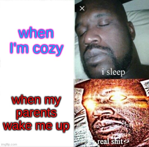 pov | when I'm cozy; when my parents wake me up | image tagged in memes,sleeping shaq | made w/ Imgflip meme maker