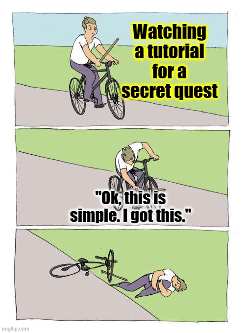 Is it just me or is this a normal thing ? | Watching a tutorial for a secret quest; ''Ok, this is simple. I got this.'' | image tagged in memes,bike fall,gaming,games,tutorial | made w/ Imgflip meme maker
