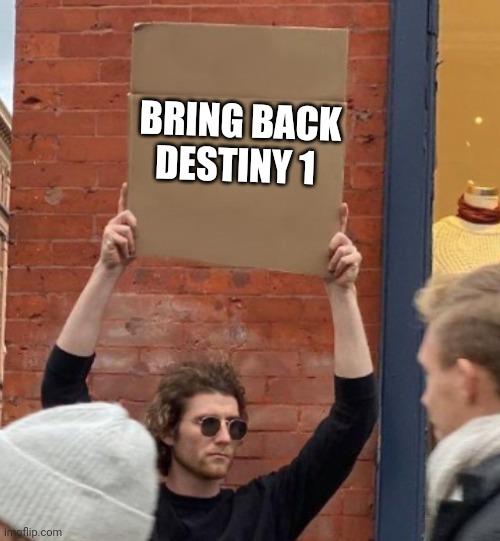 Bring back destiny 1 | BRING BACK DESTINY 1 | image tagged in guy holding cardboard sign closer | made w/ Imgflip meme maker