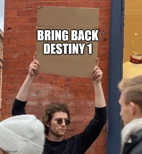 Bring it back | BRING BACK DESTINY 1 | image tagged in guy holding cardboard sign closer | made w/ Imgflip meme maker