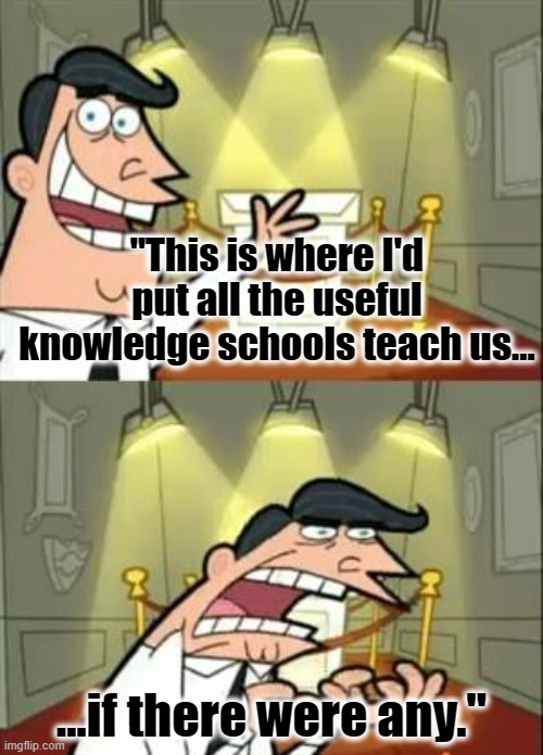 Go ahead, nerds! Argue how school is great in the comments! | ''This is where I'd put all the useful knowledge schools teach us... ...if there were any.'' | image tagged in memes,this is where i'd put my trophy if i had one,school | made w/ Imgflip meme maker