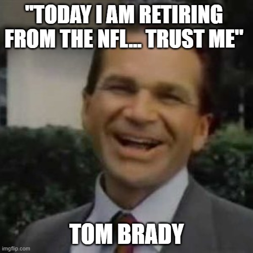 Joe Isuzu | "TODAY I AM RETIRING FROM THE NFL... TRUST ME"; TOM BRADY | image tagged in joe isuzu,tom brady,nfl memes,nfl,new england patriots | made w/ Imgflip meme maker