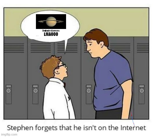 Stephen forgets he isn't on the internet | image tagged in stephen forgets he isn't on the internet | made w/ Imgflip meme maker