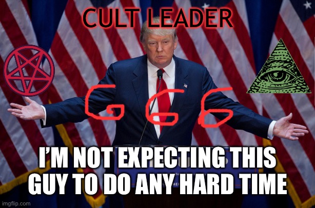 Donald Trump | CULT LEADER; I’M NOT EXPECTING THIS GUY TO DO ANY HARD TIME | image tagged in donald trump | made w/ Imgflip meme maker