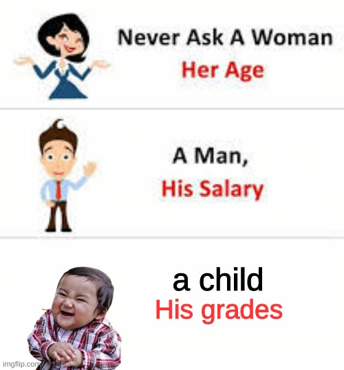 Never ask a woman her age | a child; His grades | image tagged in never ask a woman her age | made w/ Imgflip meme maker