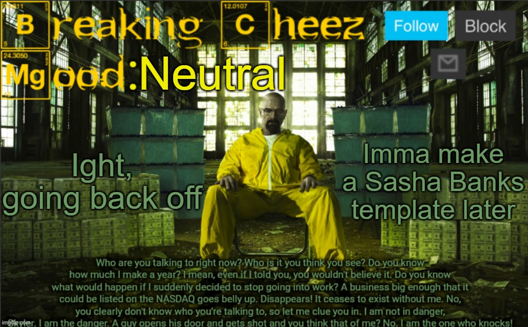 BreakingCheez | Neutral; Ight, going back off; Imma make a Sasha Banks template later | image tagged in breakingcheez | made w/ Imgflip meme maker