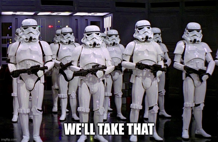 Imperial Stormtroopers  | WE'LL TAKE THAT | image tagged in imperial stormtroopers | made w/ Imgflip meme maker