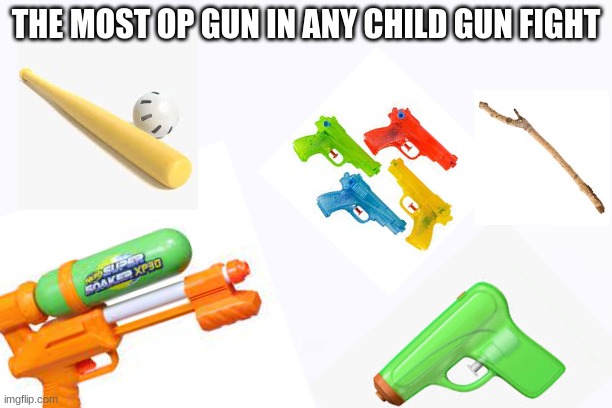 most op weapon as a kid | THE MOST OP GUN IN ANY CHILD GUN FIGHT | image tagged in memes,funny memes,children | made w/ Imgflip meme maker