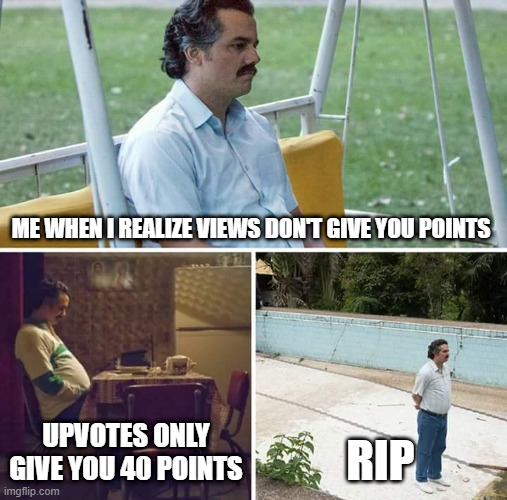 Sad Pablo Escobar | ME WHEN I REALIZE VIEWS DON'T GIVE YOU POINTS; UPVOTES ONLY GIVE YOU 40 POINTS; RIP | image tagged in memes,sad pablo escobar,0 points,sadness,upvotes | made w/ Imgflip meme maker