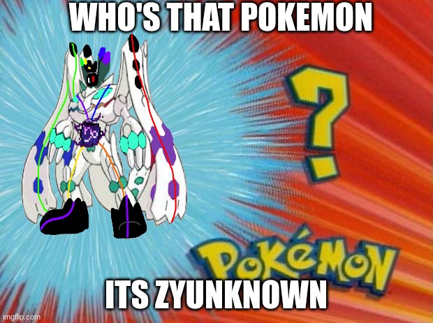 Who is this? | WHO'S THAT POKEMON; ITS ZYUNKNOWN | image tagged in pokemon,chaos | made w/ Imgflip meme maker