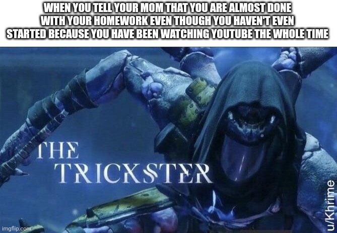 The Trickster | WHEN YOU TELL YOUR MOM THAT YOU ARE ALMOST DONE WITH YOUR HOMEWORK EVEN THOUGH YOU HAVEN'T EVEN STARTED BECAUSE YOU HAVE BEEN WATCHING YOUTUBE THE WHOLE TIME | image tagged in the trickster | made w/ Imgflip meme maker