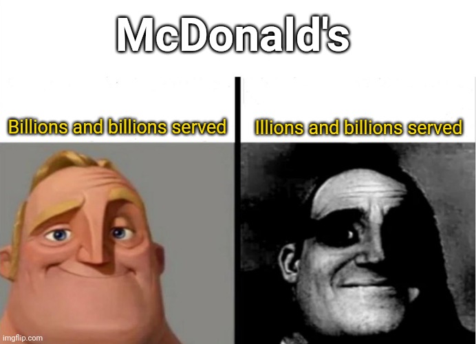 Illions and billions served |  McDonald's; Billions and billions served; Illions and billions served | image tagged in teacher's copy,mcdonald's,funny,memes,blank white template,mr incredible becoming uncanny | made w/ Imgflip meme maker