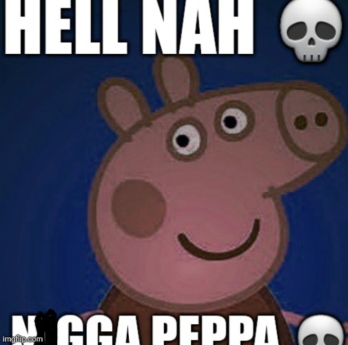 N*gga Peppa | image tagged in n gga peppa | made w/ Imgflip meme maker