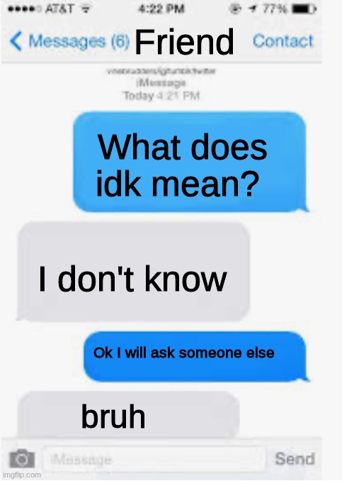 Blank text conversation | Friend; What does idk mean? I don't know; Ok I will ask someone else; bruh | image tagged in blank text conversation | made w/ Imgflip meme maker