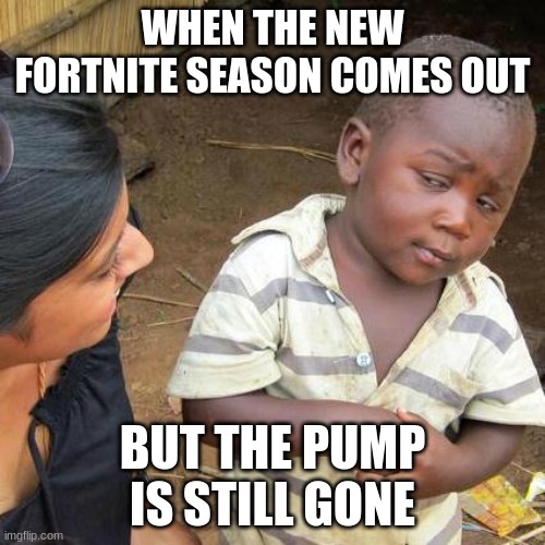 Third World Skeptical Kid |  WHEN THE NEW FORTNITE SEASON COMES OUT; BUT THE PUMP IS STILL GONE | image tagged in memes,third world skeptical kid | made w/ Imgflip meme maker