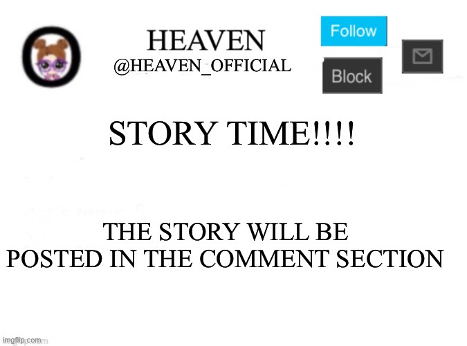 Heaven In a Nutshell | STORY TIME!!!! THE STORY WILL BE POSTED IN THE COMMENT SECTION | image tagged in heaven s template,storytime | made w/ Imgflip meme maker