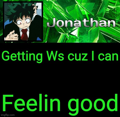 3rd Jonathan Temp | Getting Ws cuz I can; Feelin good | image tagged in 3rd jonathan temp | made w/ Imgflip meme maker