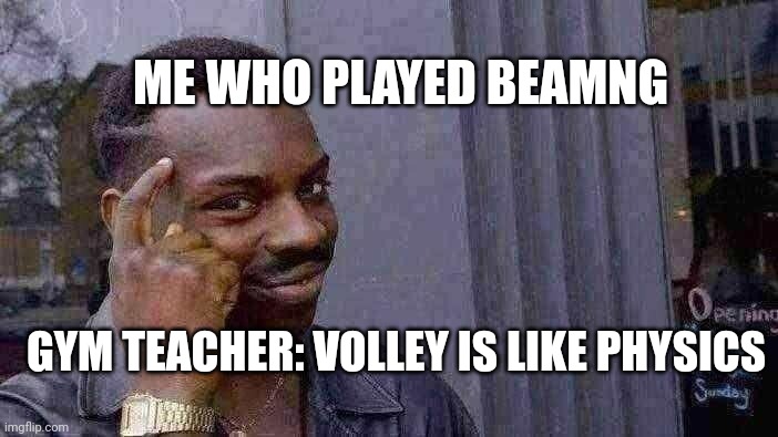 Beamng players be like | ME WHO PLAYED BEAMNG; GYM TEACHER: VOLLEY IS LIKE PHYSICS | image tagged in memes,roll safe think about it | made w/ Imgflip meme maker