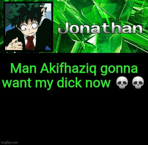 Lol what am I ever gonna doooooooo | Man Akifhaziq gonna want my dick now 💀💀 | image tagged in 3rd jonathan temp | made w/ Imgflip meme maker
