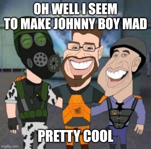 buds | OH WELL I SEEM TO MAKE JOHNNY BOY MAD; PRETTY COOL | image tagged in buds | made w/ Imgflip meme maker