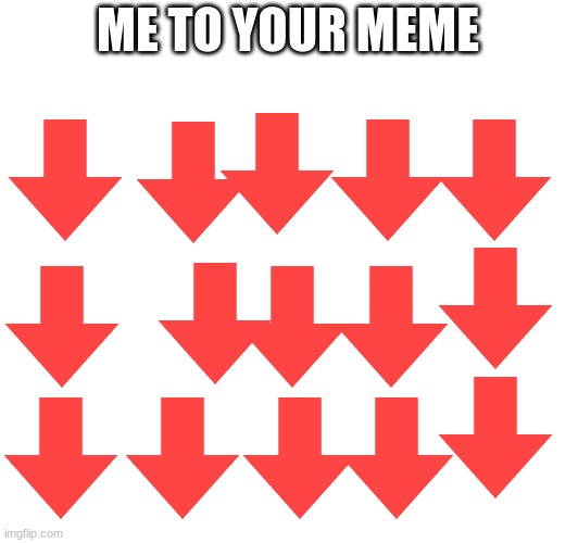 ME TO YOUR MEME | image tagged in downvote | made w/ Imgflip meme maker