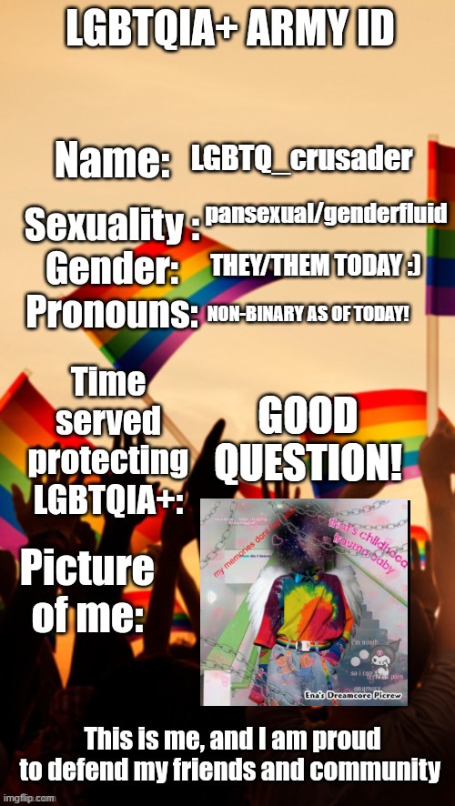 I forgot to follow the stream so I have to post it here T^T | LGBTQ_crusader; pansexual/genderfluid; THEY/THEM TODAY :); NON-BINARY AS OF TODAY! GOOD QUESTION! | image tagged in lgbtqia army id | made w/ Imgflip meme maker
