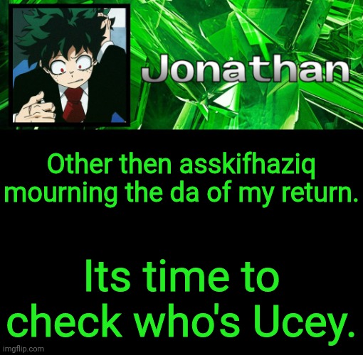 3rd Jonathan Temp | Other then asskifhaziq mourning the da of my return. Its time to check who's Ucey. | image tagged in 3rd jonathan temp | made w/ Imgflip meme maker