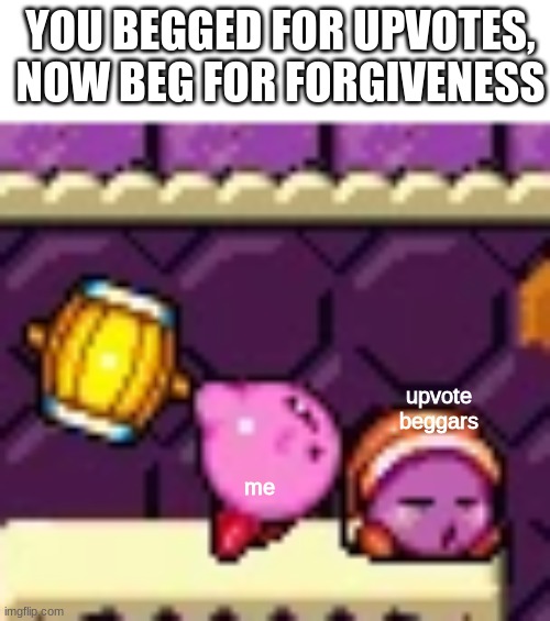 Hammer Kirby and Noddy | YOU BEGGED FOR UPVOTES, NOW BEG FOR FORGIVENESS; me; upvote beggars | image tagged in hammer kirby and noddy | made w/ Imgflip meme maker
