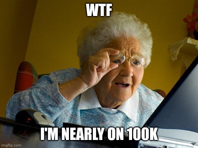 Wtaf thanks so much | WTF; I'M NEARLY ON 100K | image tagged in memes,grandma finds the internet | made w/ Imgflip meme maker