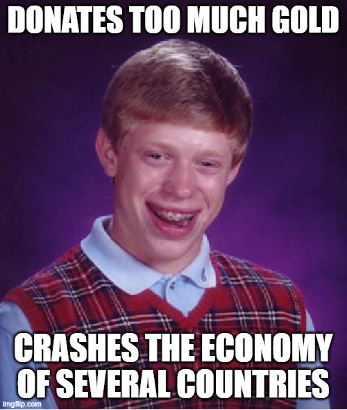 Bad Luck Brian Meme | DONATES TOO MUCH GOLD CRASHES THE ECONOMY OF SEVERAL COUNTRIES | image tagged in memes,bad luck brian | made w/ Imgflip meme maker