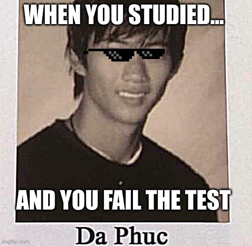 Da Phuc | WHEN YOU STUDIED... AND YOU FAIL THE TEST | image tagged in da phuc | made w/ Imgflip meme maker