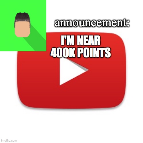 Kyrian247 announcement | I'M NEAR 400K POINTS | image tagged in kyrian247 announcement | made w/ Imgflip meme maker