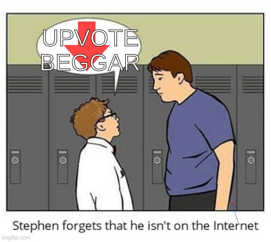 Stephen forgets he isn't on the internet | UPVOTE BEGGAR | image tagged in stephen forgets he isn't on the internet | made w/ Imgflip meme maker