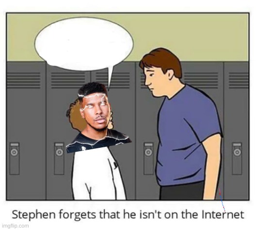 Stephen forgets he isn't on the internet | image tagged in stephen forgets he isn't on the internet | made w/ Imgflip meme maker