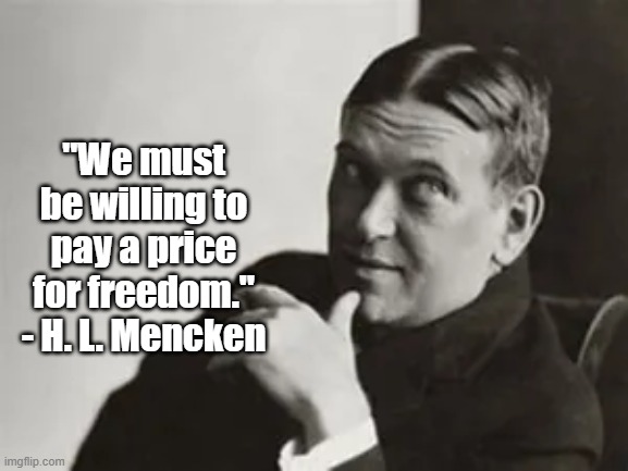 Price for Freedom | "We must be willing to pay a price for freedom." - H. L. Mencken | image tagged in freedom,hl mencken | made w/ Imgflip meme maker