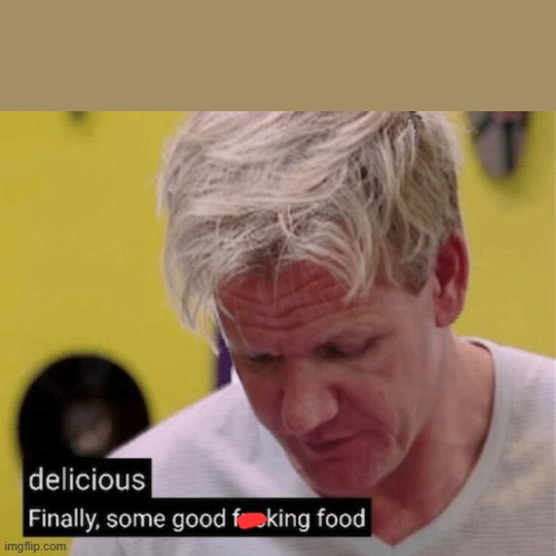 delicious finally some good | image tagged in delicious finally some good | made w/ Imgflip meme maker