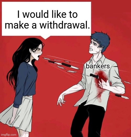 shouting daggers | I would like to make a withdrawal. bankers | image tagged in shouting daggers | made w/ Imgflip meme maker