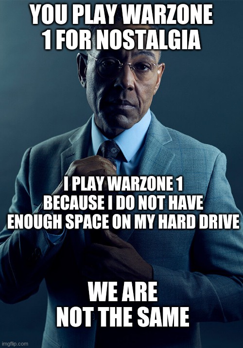 bruh | YOU PLAY WARZONE 1 FOR NOSTALGIA; I PLAY WARZONE 1 BECAUSE I DO NOT HAVE ENOUGH SPACE ON MY HARD DRIVE; WE ARE NOT THE SAME | image tagged in gus fring we are not the same | made w/ Imgflip meme maker