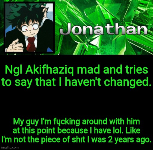 3rd Jonathan Temp | Ngl Akifhaziq mad and tries to say that I haven't changed. My guy I'm fųcking around with him at this point because I have lol. Like I'm not the piece of shıt I was 2 years ago. | image tagged in 3rd jonathan temp | made w/ Imgflip meme maker