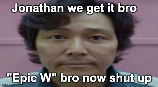 gi hun stare | Jonathan we get it bro; "Epic W" bro now shut up | image tagged in gi hun stare | made w/ Imgflip meme maker