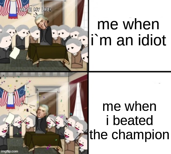 ... | me when i`m an idiot; me when i beated the champion | image tagged in thomas jefferson pig war | made w/ Imgflip meme maker