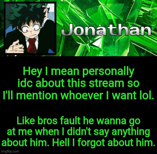 3rd Jonathan Temp | Hey I mean personally idc about this stream so I'll mention whoever I want lol. Like bros fault he wanna go at me when I didn't say anything about him. Hell I forgot about him. | image tagged in 3rd jonathan temp | made w/ Imgflip meme maker
