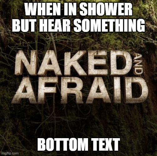 AHHH | WHEN IN SHOWER BUT HEAR SOMETHING; BOTTOM TEXT | image tagged in naked and afraid,fun | made w/ Imgflip meme maker
