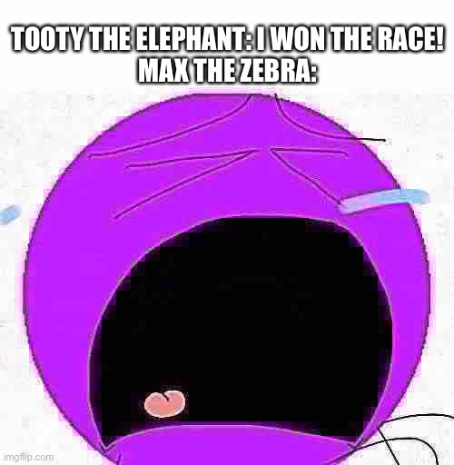 Purple Circle crying | TOOTY THE ELEPHANT: I WON THE RACE!
MAX THE ZEBRA: | image tagged in purple circle crying | made w/ Imgflip meme maker