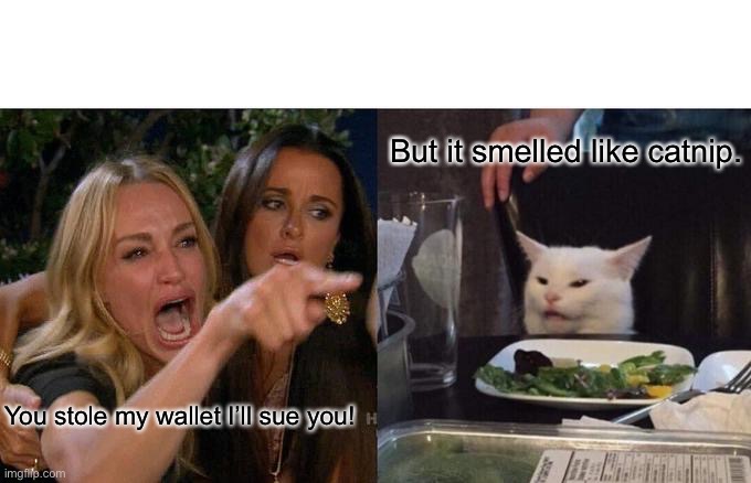 Woman Yelling At Cat | But it smelled like catnip. You stole my wallet I’ll sue you! | image tagged in memes,woman yelling at cat | made w/ Imgflip meme maker