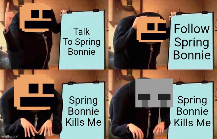 Gru's Plan | Talk To Spring Bonnie; Follow Spring Bonnie; Spring Bonnie Kills Me; Spring Bonnie Kills Me | image tagged in memes,gru's plan | made w/ Imgflip meme maker