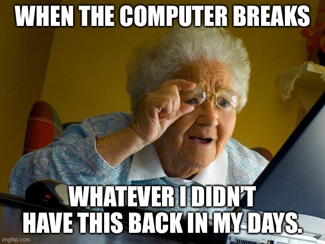 Grandma Finds The Internet | WHEN THE COMPUTER BREAKS; WHATEVER I DIDN’T HAVE THIS BACK IN MY DAYS. | image tagged in memes,grandma finds the internet | made w/ Imgflip meme maker